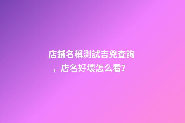 店鋪名稱測試吉兇查詢，店名好壞怎么看？